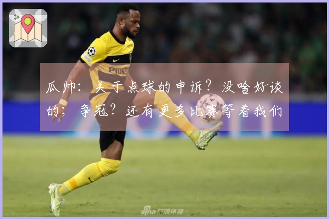 瓜帅：关于点球的申诉？没啥好谈的；争冠？还有更多比赛等着我们