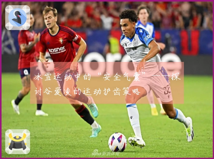 冰雪运动中的“安全气囊”——探讨谷爱凌的运动护齿策略