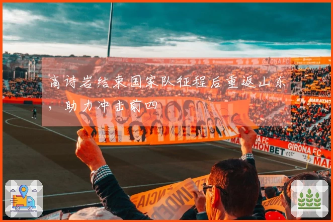 高诗岩结束国家队征程后重返山东，助力冲击前四