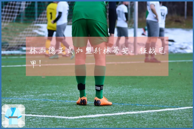 林加德正式加盟科林蒂安，征战巴甲！