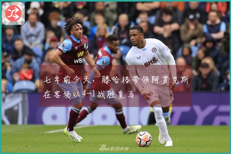 七年前今天，滕哈格带领阿贾克斯在客场以4-1战胜皇马