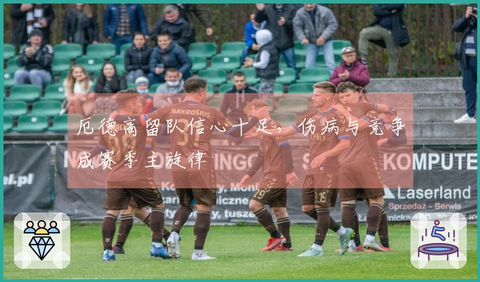 厄德高留队信心十足，伤病与竞争成赛季主旋律