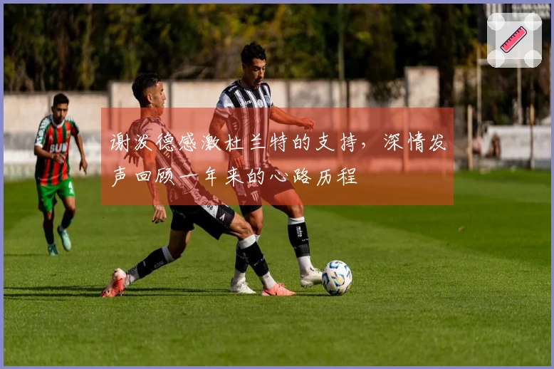 谢泼德感激杜兰特的支持，深情发声回顾一年来的心路历程