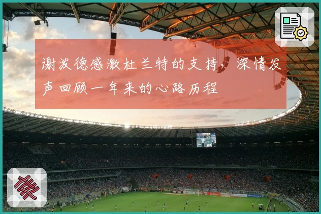 谢泼德感激杜兰特的支持，深情发声回顾一年来的心路历程