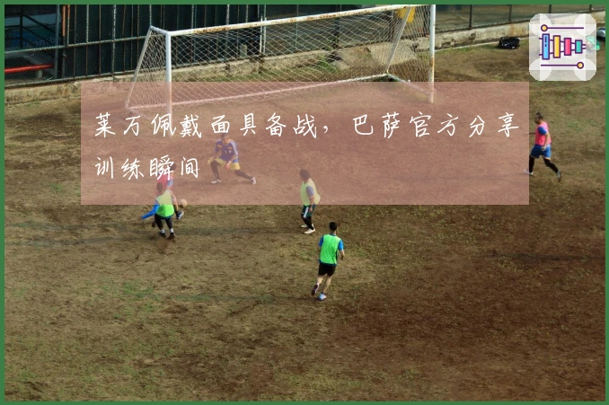 莱万佩戴面具备战，巴萨官方分享训练瞬间