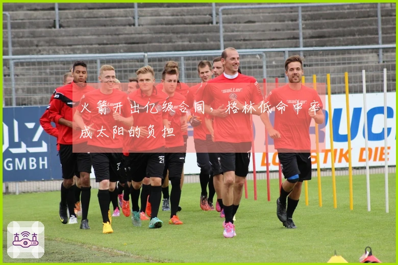 火箭开出亿级合同，格林低命中率成太阳的负担