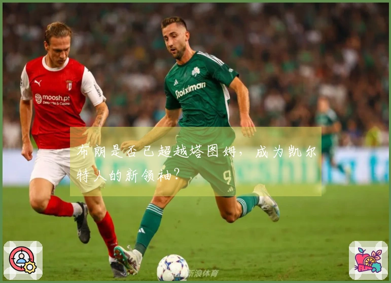 布朗是否已超越塔图姆，成为凯尔特人的新领袖？