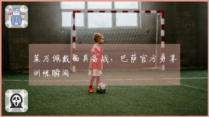 莱万佩戴面具备战，巴萨官方分享训练瞬间