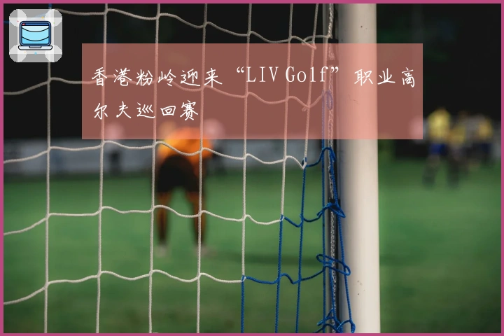 香港粉岭迎来“LIV Golf”职业高尔夫巡回赛
