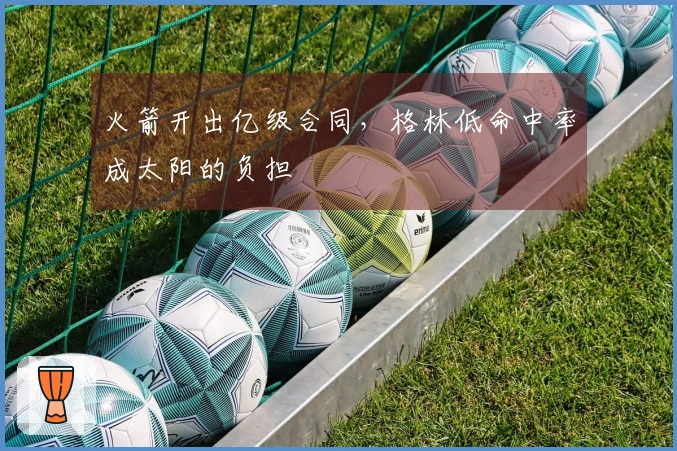 火箭开出亿级合同，格林低命中率成太阳的负担