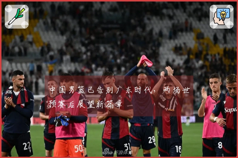 中国男篮已告别广东时代，两场世预赛后展望新篇章