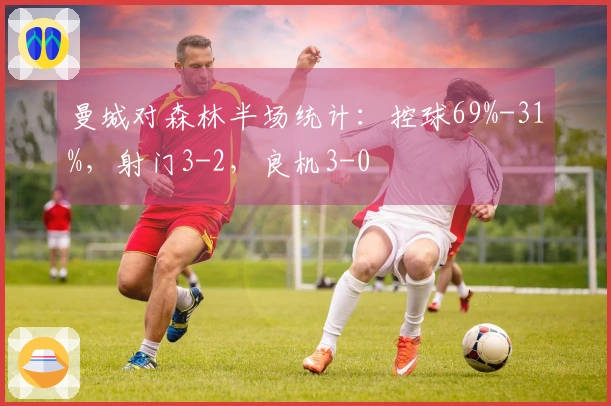 曼城对森林半场统计：控球69%-31%，射门3-2，良机3-0