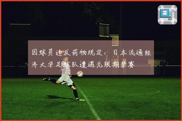 因球员违反药物规定，日本流通经济大学足球队遭遇无限期禁赛