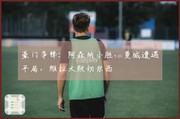 豪门争锋：阿森纳小胜，曼城遭遇平局，维拉大败切尔西