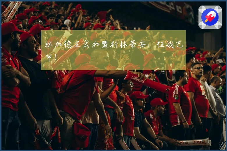 林加德正式加盟科林蒂安，征战巴甲！