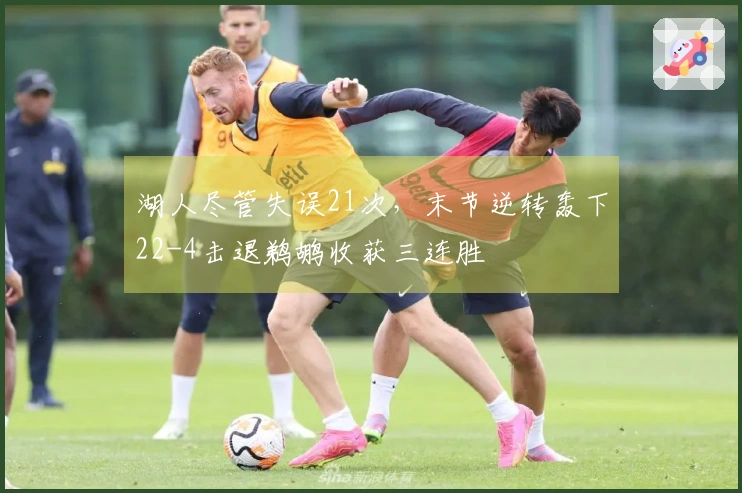 湖人尽管失误21次，末节逆转轰下22-4击退鹈鹕收获三连胜