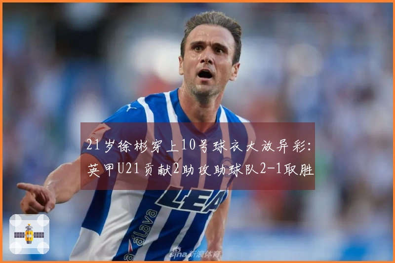 21岁徐彬穿上10号球衣大放异彩：英甲U21贡献2助攻助球队2-1取胜